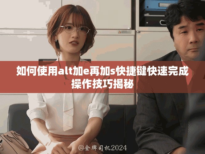 如何使用alt加e再加s快捷键快速完成操作技巧揭秘