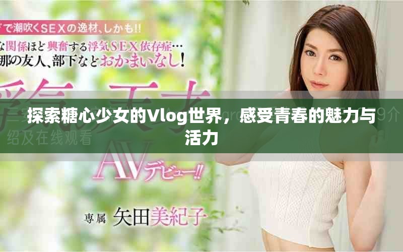 探索糖心少女的Vlog世界，感受青春的魅力与活力