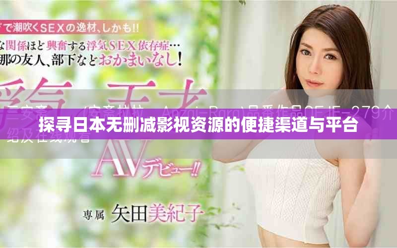 探寻日本无删减影视资源的便捷渠道与平台