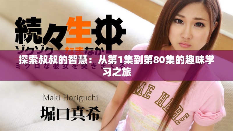 探索叔叔的智慧：从第1集到第80集的趣味学习之旅
