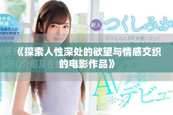 《探索人性深处的欲望与情感交织的电影作品》