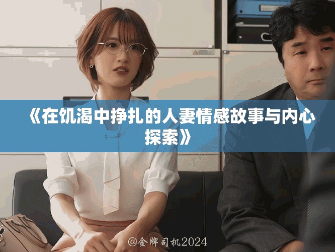 《在饥渴中挣扎的人妻情感故事与内心探索》