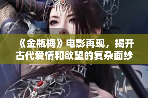 《金瓶梅》电影再现，揭开古代爱情和欲望的复杂面纱