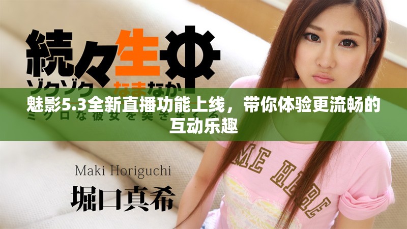 魅影5.3全新直播功能上线，带你体验更流畅的互动乐趣