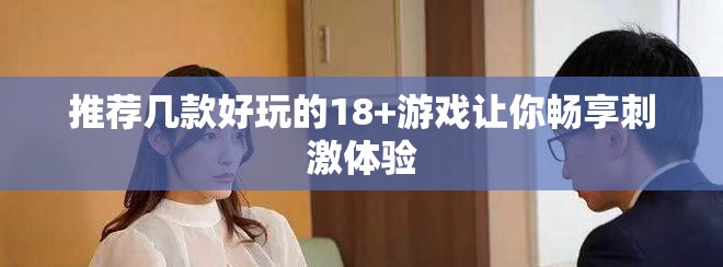 推荐几款好玩的18+游戏让你畅享刺激体验